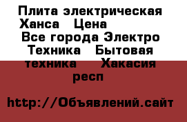 Плита электрическая Ханса › Цена ­ 10 000 - Все города Электро-Техника » Бытовая техника   . Хакасия респ.